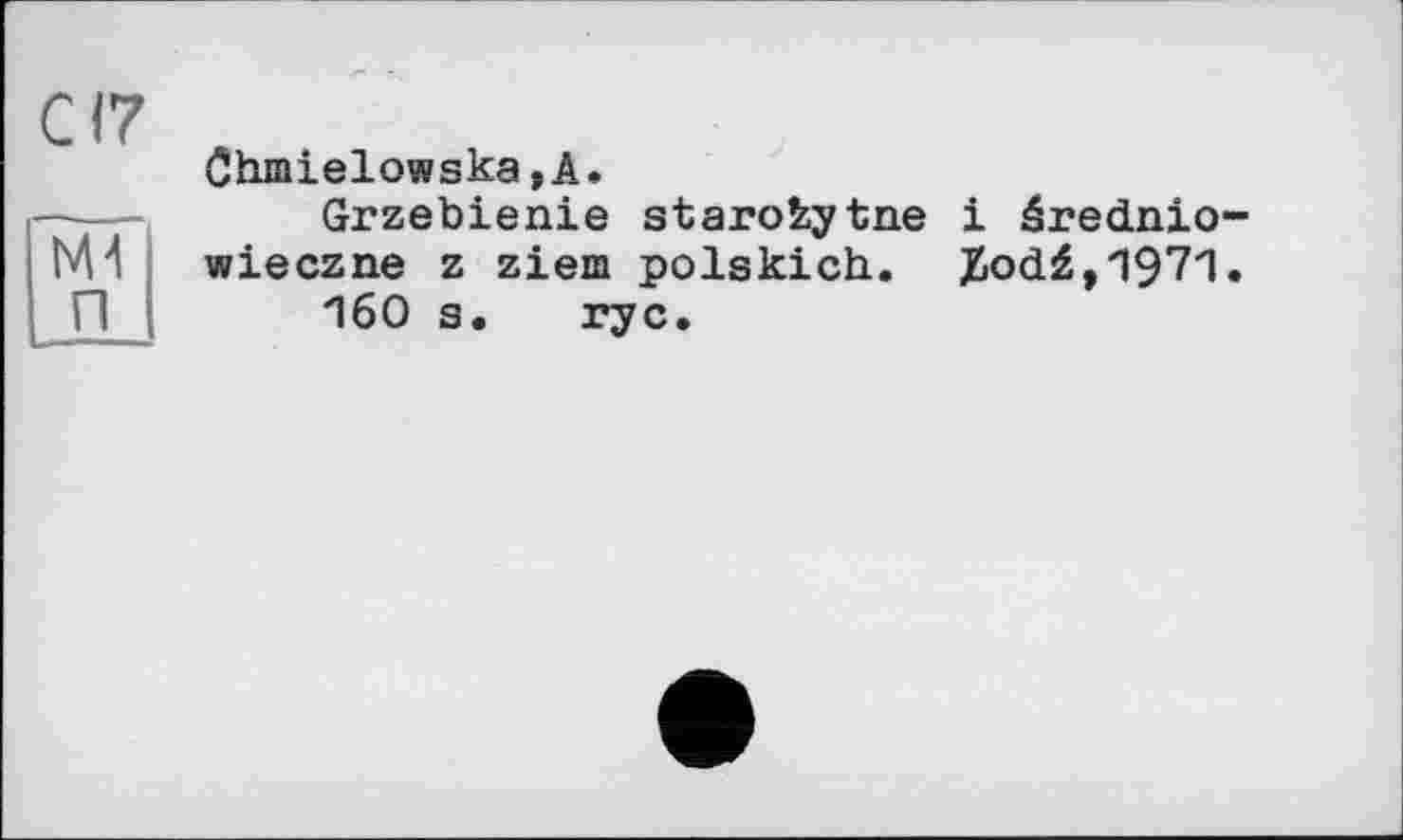 ﻿С17
Mi п
Chmielowska,A.
Grzebienie starofcytne і érednio-wieczne z ziem polskich. J&odf ,1971.
160 s. ryc.